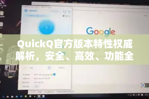 QuickQ官方版本特性权威解析，安全、高效、功能全面的专属体验