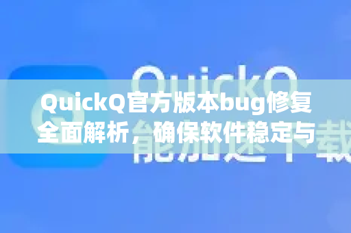 QuickQ官方版本bug修复全面解析，确保软件稳定与高效