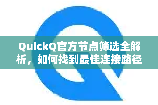 QuickQ官方节点筛选全解析，如何找到最佳连接路径？