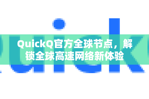 QuickQ官方全球节点，解锁全球高速网络新体验