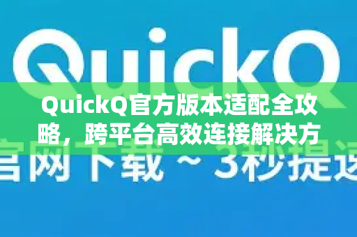 QuickQ官方版本适配全攻略，跨平台高效连接解决方案