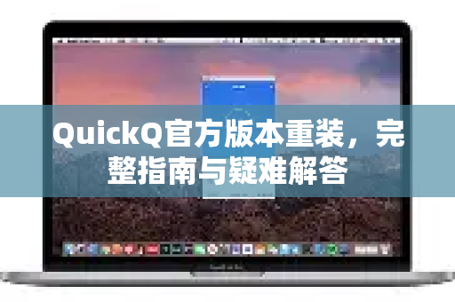 QuickQ官方版本重装，完整指南与疑难解答