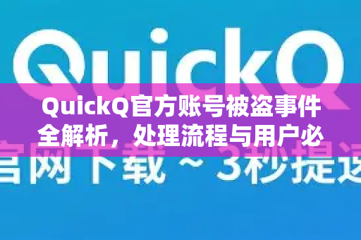 QuickQ官方账号被盗事件全解析，处理流程与用户必读安全指南