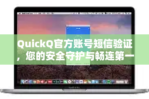 QuickQ官方账号短信验证，您的安全守护与畅连第一步