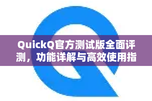 QuickQ官方测试版全面评测，功能详解与高效使用指南