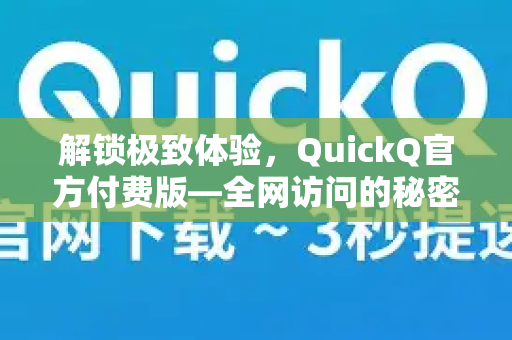 解锁极致体验，QuickQ官方付费版—全网访问的秘密武器