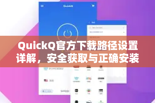QuickQ官方下载路径设置详解，安全获取与正确安装指南