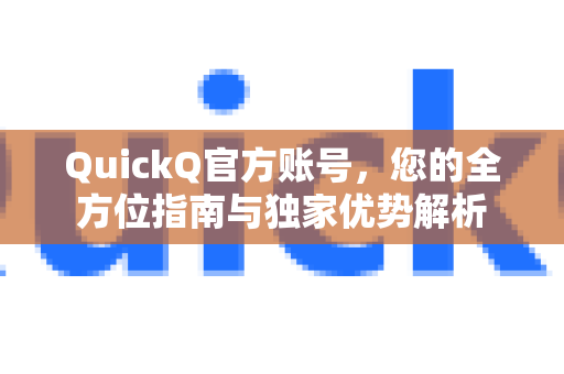QuickQ官方账号，您的全方位指南与独家优势解析