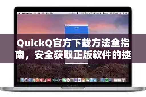 QuickQ官方下载方法全指南,安全获取正版软件的捷径-第1张图片-下载QuickQ官网 |稳定高速的VPN客户端 QuickQ官方下载方法全指南,安全获取正版软件的捷径-第1张图片-下载QuickQ官网 |稳定高速的VPN客户端