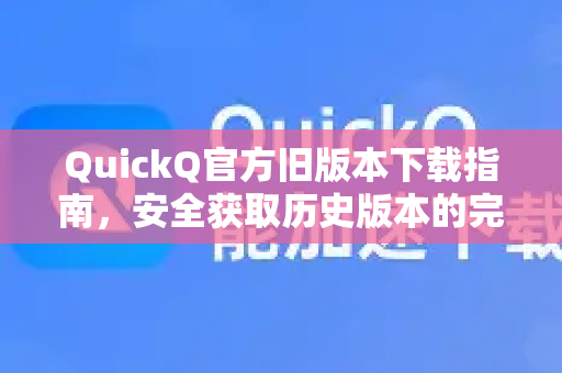 QuickQ官方旧版本下载指南，安全获取历史版本的完整教程