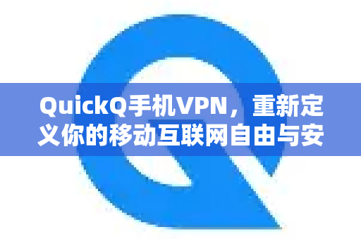 QuickQ手机VPN，重新定义你的移动互联网自由与安全