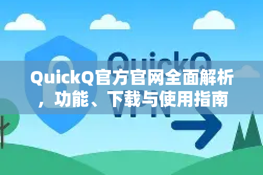 QuickQ官方官网全面解析，功能、下载与使用指南-第1张图片-下载QuickQ官网 |稳定高速的VPN客户端