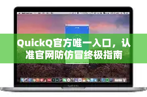QuickQ官方唯一入口，认准官网防仿冒终极指南