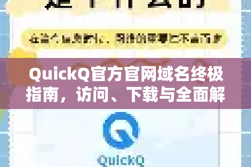 QuickQ官方官网域名终极指南，访问、下载与全面解析