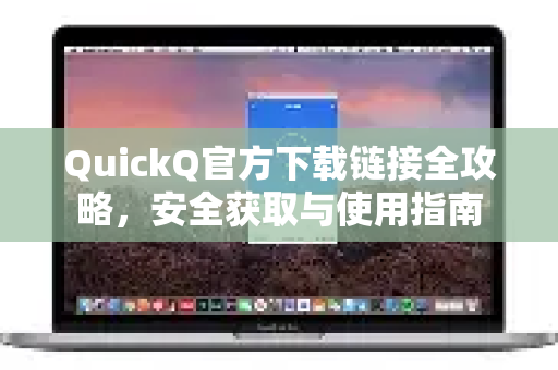 QuickQ官方下载链接全攻略，安全获取与使用指南-第1张图片-下载QuickQ官网 |稳定高速的VPN客户端
