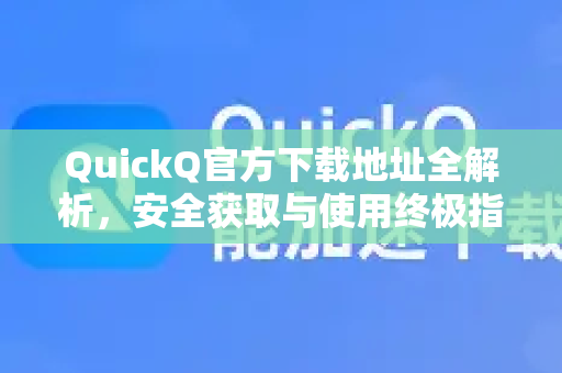 QuickQ官方下载地址全解析，安全获取与使用终极指南-第1张图片-下载QuickQ官网 |稳定高速的VPN客户端