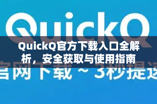 QuickQ官方下载入口全解析，安全获取与使用指南-第1张图片-下载QuickQ官网 |稳定高速的VPN客户端