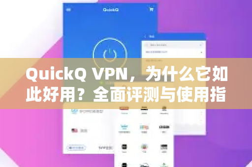 QuickQ VPN，为什么它如此好用？全面评测与使用指南