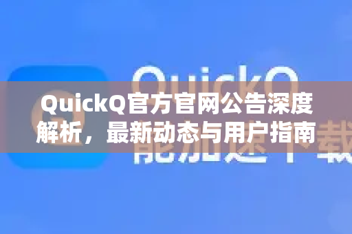QuickQ官方官网公告深度解析，最新动态与用户指南