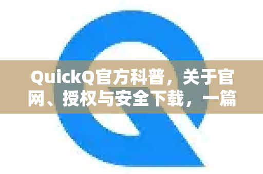 QuickQ官方科普，关于官网、授权与安全下载，一篇讲透！