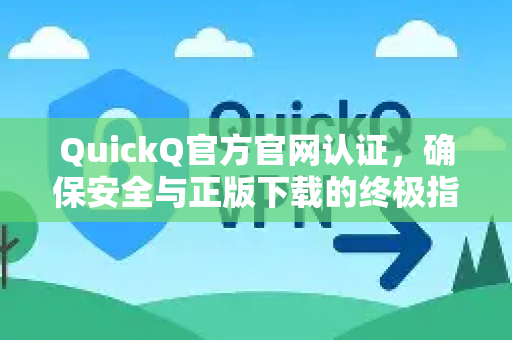 QuickQ官方官网认证，确保安全与正版下载的终极指南