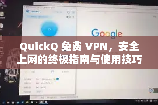 QuickQ 免费 VPN，安全上网的终极指南与使用技巧