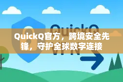 QuickQ官方,跨境安全先锋,守护全球数字连接-第1张图片-下载QuickQ官网 |稳定高速的VPN客户端 QuickQ官方,跨境安全先锋,守护全球数字连接-第1张图片-下载QuickQ官网 |稳定高速的VPN客户端