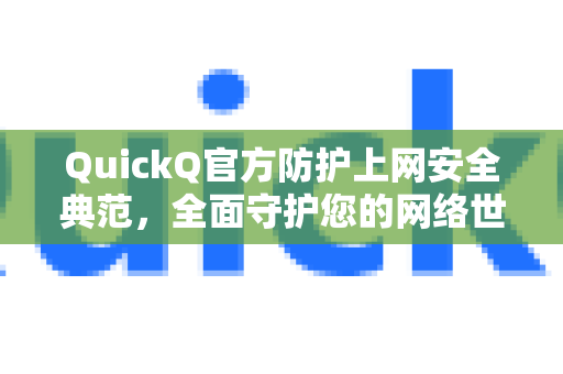QuickQ官方防护上网安全典范，全面守护您的网络世界-第1张图片-下载QuickQ官网 |稳定高速的VPN客户端