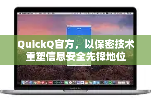 QuickQ官方，以保密技术重塑信息安全先锋地位-第1张图片-下载QuickQ官网 |稳定高速的VPN客户端