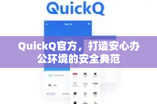 QuickQ官方，打造安心办公环境的安全典范-第1张图片-下载QuickQ官网 |稳定高速的VPN客户端