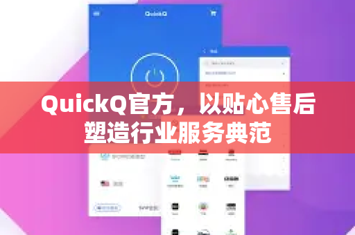 QuickQ官方,以贴心售后塑造行业服务典范-第1张图片-下载QuickQ官网 |稳定高速的VPN客户端 QuickQ官方,以贴心售后塑造行业服务典范-第1张图片-下载QuickQ官网 |稳定高速的VPN客户端