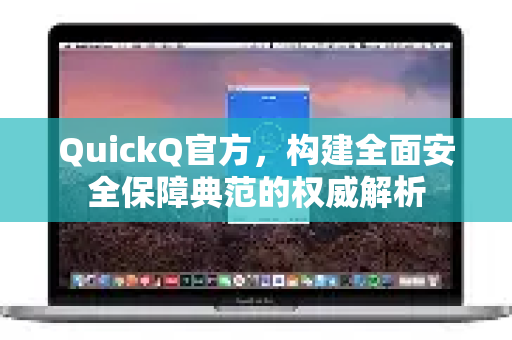 QuickQ官方，构建全面安全保障典范的权威解析-第1张图片-下载QuickQ官网 |稳定高速的VPN客户端
