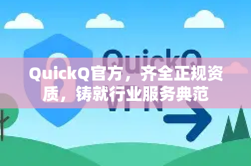QuickQ官方，齐全正规资质，铸就行业服务典范-第1张图片-下载QuickQ官网 |稳定高速的VPN客户端