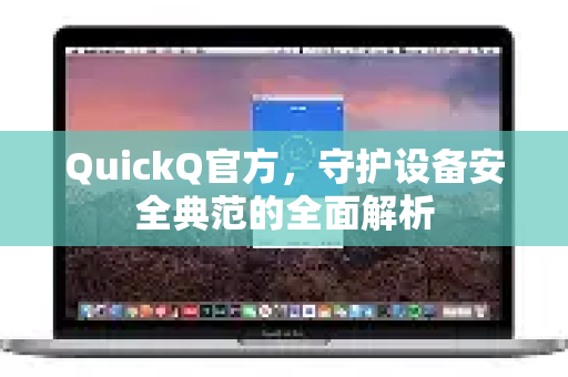 QuickQ官方,守护设备安全典范的全面解析-第1张图片-下载QuickQ官网 |稳定高速的VPN客户端 QuickQ官方,守护设备安全典范的全面解析-第1张图片-下载QuickQ官网 |稳定高速的VPN客户端