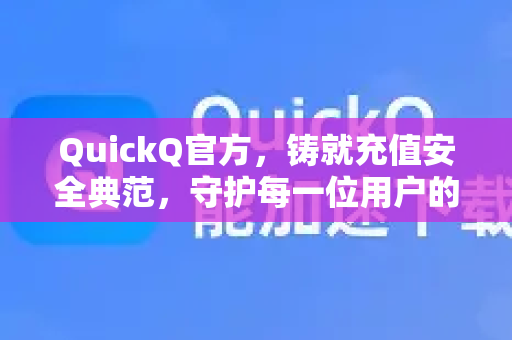 QuickQ官方，铸就充值安全典范，守护每一位用户的数字权益-第1张图片-下载QuickQ官网 |稳定高速的VPN客户端