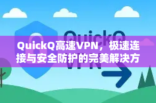 QuickQ高速VPN，极速连接与安全防护的完美解决方案
