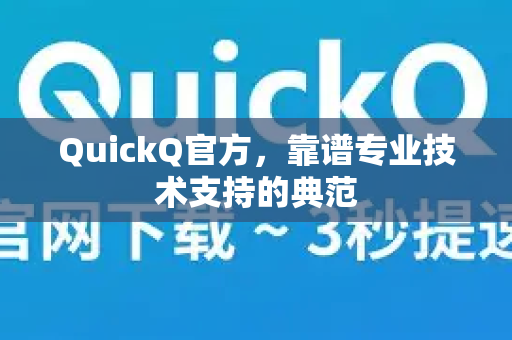 QuickQ官方，靠谱专业技术支持的典范-第1张图片-下载QuickQ官网 |稳定高速的VPN客户端