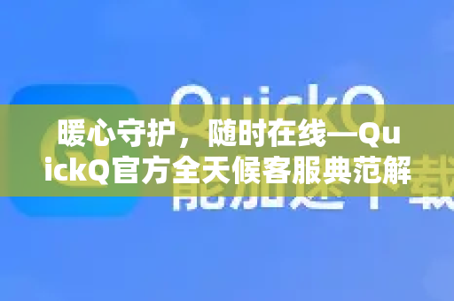 暖心守护，随时在线—QuickQ官方全天候客服典范解析-第1张图片-下载QuickQ官网 |稳定高速的VPN客户端
