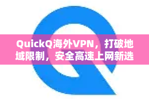 QuickQ海外VPN，打破地域限制，安全高速上网新选择