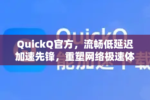 QuickQ官方，流畅低延迟加速先锋，重塑网络极速体验-第1张图片-下载QuickQ官网 |稳定高速的VPN客户端