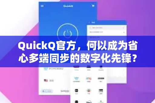 QuickQ官方，何以成为省心多端同步的数字化先锋？-第1张图片-下载QuickQ官网 |稳定高速的VPN客户端