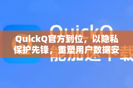 QuickQ官方到位，以隐私保护先锋，重塑用户数据安全新标准-第1张图片-下载QuickQ官网 |稳定高速的VPN客户端