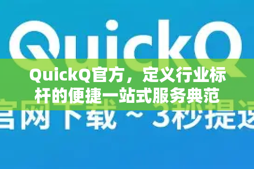 QuickQ官方，定义行业标杆的便捷一站式服务典范-第1张图片-下载QuickQ官网 |稳定高速的VPN客户端