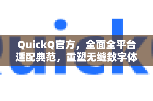 QuickQ官方，全面全平台适配典范，重塑无缝数字体验-第1张图片-下载QuickQ官网 |稳定高速的VPN客户端