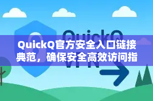 QuickQ官方安全入口链接典范，确保安全高效访问指南