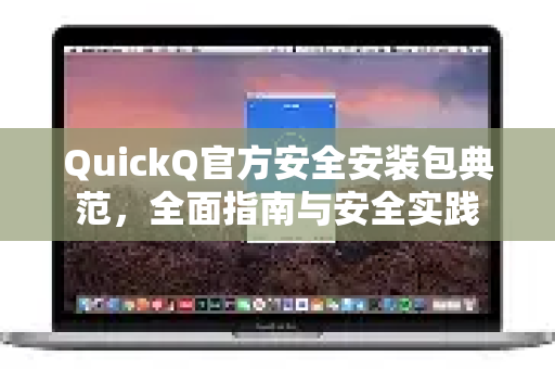 QuickQ官方安全安装包典范，全面指南与安全实践