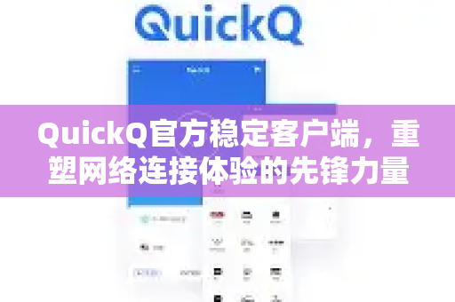 QuickQ官方稳定客户端，重塑网络连接体验的先锋力量