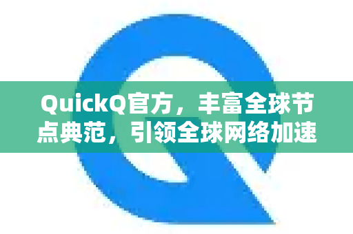 QuickQ官方，丰富全球节点典范，引领全球网络加速革命-第1张图片-下载QuickQ官网 |稳定高速的VPN客户端