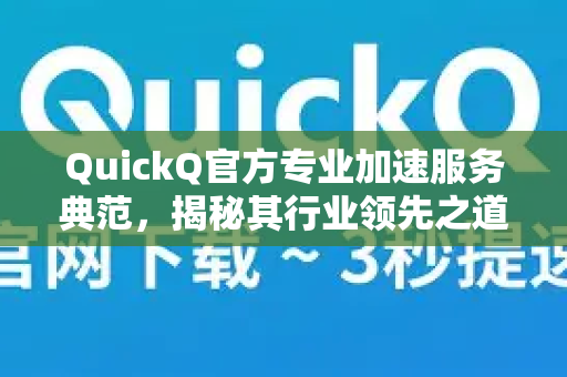 QuickQ官方专业加速服务典范，揭秘其行业领先之道