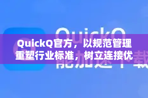 QuickQ官方，以规范管理重塑行业标准，树立连接优化新标杆-第1张图片-下载QuickQ官网 |稳定高速的VPN客户端